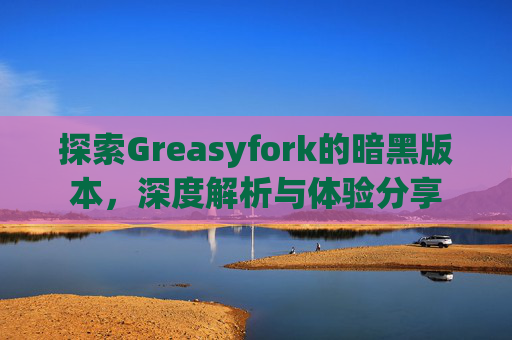 探索Greasyfork的暗黑版本，深度解析与体验分享